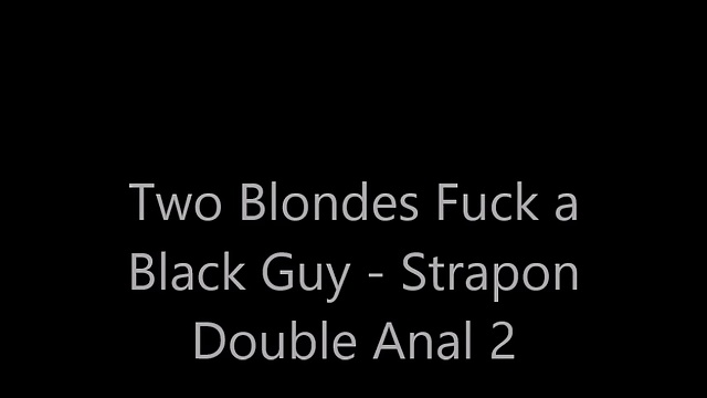 Blonde Girls fuck a Black Guy – Double Anal Strapon